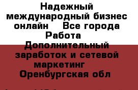 Надежный международный бизнес-онлайн. - Все города Работа » Дополнительный заработок и сетевой маркетинг   . Оренбургская обл.